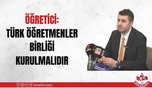 BASK Genel Başkanı Öğretici, Türk Öğretmenler Birliği kurulması çağrısı yaptı