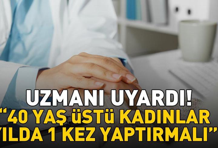 Uzmanı uyardı: '40 yaş üstü kadınlar yılda bir kez yaptırmalı!'